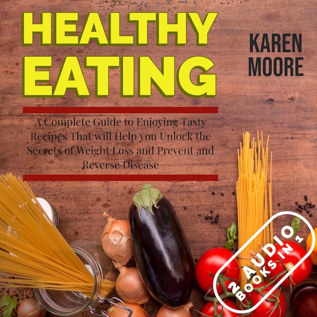 Book cover for Healthy Eating: A Complete Guide to Enjoying Tasty Recipes That Will Help You Unlock the Secrets of Weight Loss and Prevent and Reverse Disease - 2 Audiobooks in 1