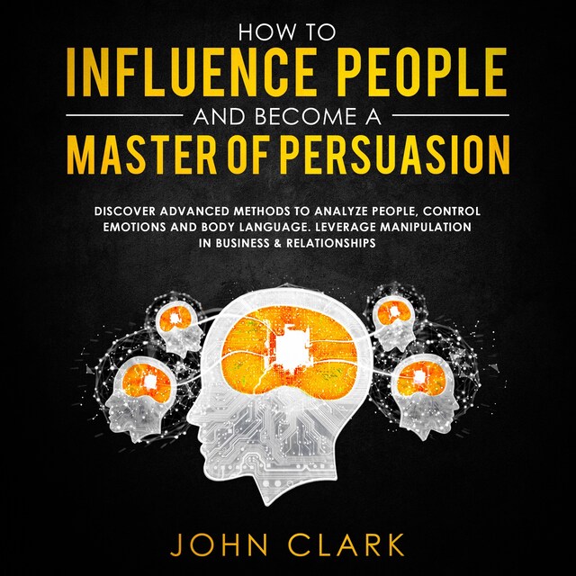 Kirjankansi teokselle How to influence people and become a master of persuasion,Discover advanced methods to analyze people,control emotions and body language.Leverage manipulation in business & relationships