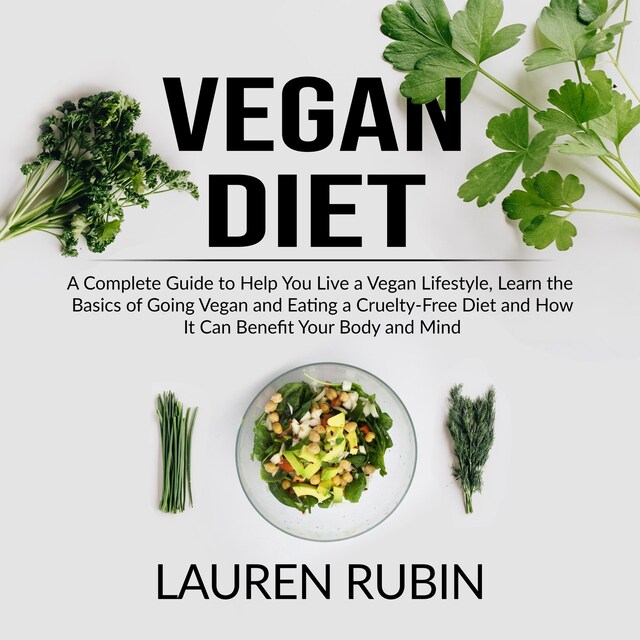 Bogomslag for Vegan Diet: A Complete Guide to Help You Live a Vegan Lifestyle, Learn the Basics of Going Vegan and Eating a Cruelty-Free Diet and How It Can Benefit Your Body and Mind