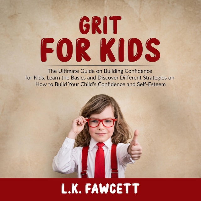 Book cover for Grit for Kids: The Ultimate Guide on Building Confidence for Kids, Learn the Basics and Discover Different Strategies on How to Build Your Child's Confidence and Self-Esteem
