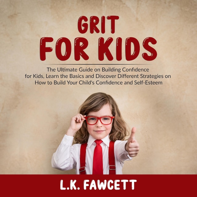 Bokomslag för Grit for Kids: The Ultimate Guide on Building Confidence for Kids, Learn the Basics and Discover Different Strategies on How to Build Your Child's Confidence and Self-Esteem