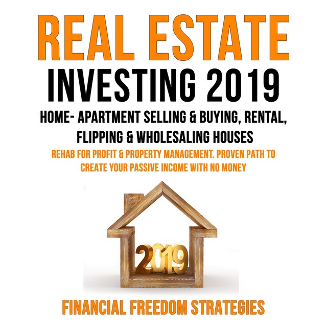 Bokomslag för REAL ESTATE INVESTING 2019:  HOME- APARTMENT SELLING & BUYING, RENTAL, FLIPPING & WHOLESALING HOUSES:  REHAB FOR PROFIT & PROPERTY MANAGEMENT BUSINESS. PROVEN PATH TO CREATE YOUR PASSIVE INCOME WITH NO MONEY   (Financial Freedom Strategies Book 1)