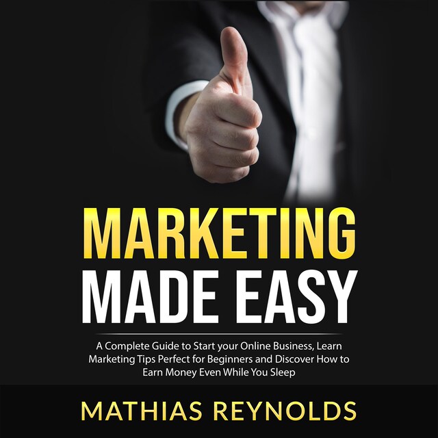 Copertina del libro per Marketing Made Easy: A Complete Guide to Start your Online Business, Learn Marketing Tips Perfect for Beginners and Discover How to Earn Money Even While You Sleep