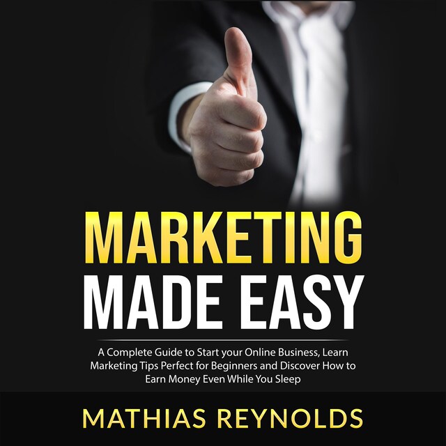 Book cover for Marketing Made Easy: A Complete Guide to Start your Online Business, Learn Marketing Tips Perfect for Beginners and Discover How to Earn Money Even While You Sleep