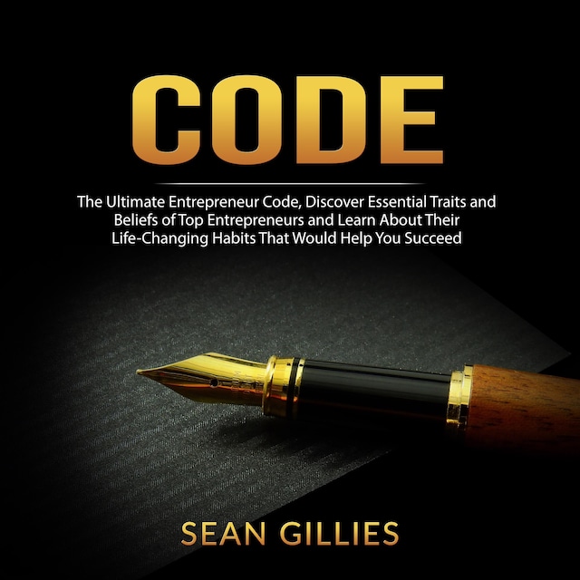 Code: The Ultimate Entrepreneur Code, Discover Essential Traits and Beliefs of Top Entrepreneurs and Learn About Their Life-Changing Habits That Would Help You Succeed