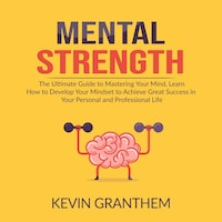 Mental Strength: The Ultimate Guide to Mastering Your Mind, Learn How to Develop Your Mindset to Achieve Great Success in your Personal and Professional Life