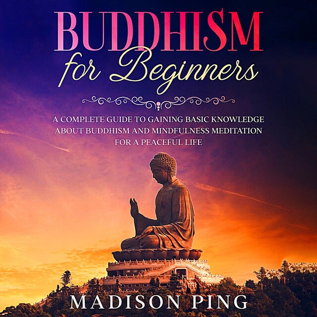 Copertina del libro per Buddhism for Beginners: A Complete Guide to Gaining Basic Knowledge About Buddhism and Mindfulness Meditation for a Peaceful Life