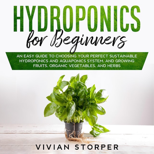 Copertina del libro per Hydroponics for Beginners: An Easy Guide to Choosing Your Perfect Sustainable Hydroponics and Aquaponics System, and Growing Fruits, Organic Vegetables, and Herbs