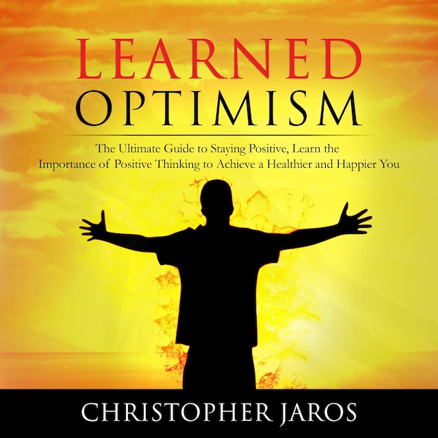 Book cover for Learned Optimism: The Ultimate Guide to Staying Positive, Learn the Importance of Positive Thinking to Achieve a Healthier and Happier You
