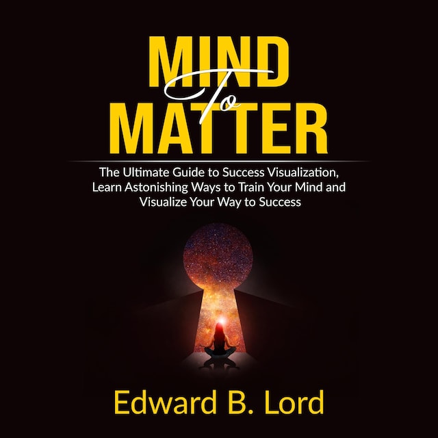 Book cover for Mind to Matter: The Ultimate Guide to Success Visualization, Learn Astonishing Ways to Train Your Mind and Visualize Your Way to Success