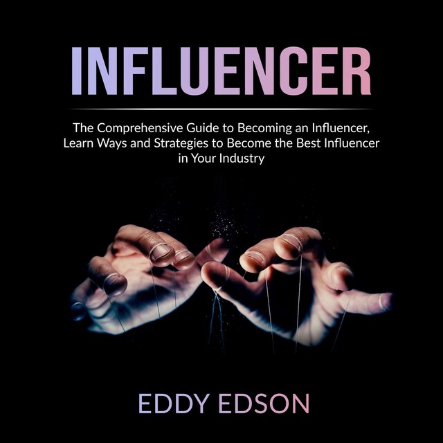 Book cover for Influencer: The Comprehensive Guide to Becoming an Influencer, Learn Ways and Strategies to Become the Best Influencer in Your Industry