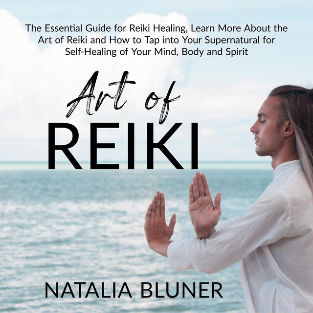 Kirjankansi teokselle The Art of Reiki: The Essential Guide for Reiki Healing, Learn More About the Art of Angelic Reiki and How to Tap into Your Supernatural for Self-Healing of Your Mind, Body and Spirit