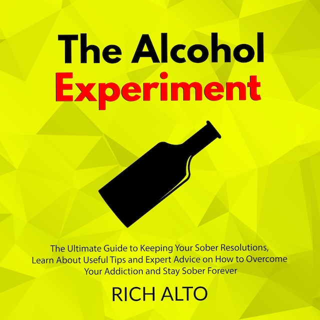 Book cover for The Alcohol Experiment: The Ultimate Guide to Keeping Your Sober Resolutions, Learn About Useful Tips and Expert Advice on How to Overcome Your Addiction and Stay Sober Forever