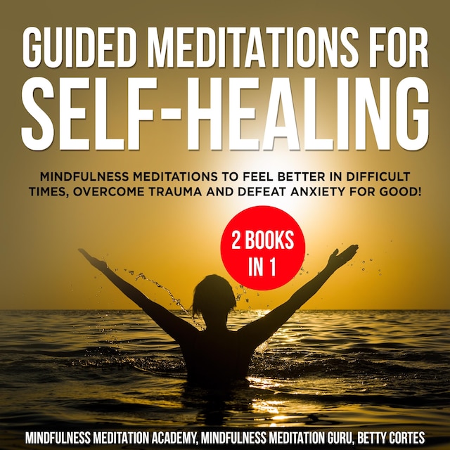 Book cover for Guided Meditations for Self-Healing 2 Books in 1: Mindfulness Meditations to feel Better in difficult Times, overcome Trauma and defeat Anxiety for Good!