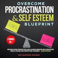 Overcome Procrastination and Self Esteem Blueprint 2 Books in 1: Become more productive and achieve greater Self Discipline while loving and respecting Yourself – 2020 Edition!