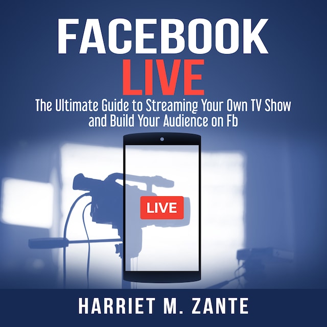 Boekomslag van Facebook Live: The Ultimate Guide to Streaming Your Own TV Show and Build Your Audience on Fb