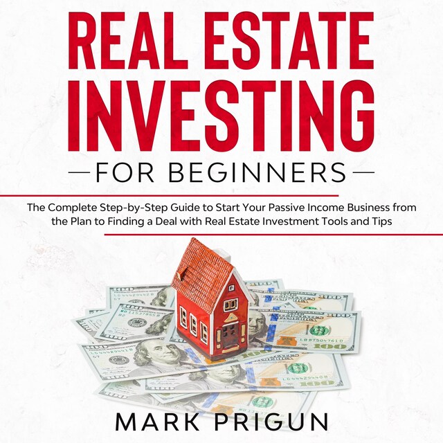 Bokomslag for Real Estate Investing for Beginners: The Complete Step-by-Step Guide to Start Your Passive Income Business from the Plan to Finding a Deal with Real Estate Investment Tools and Tips