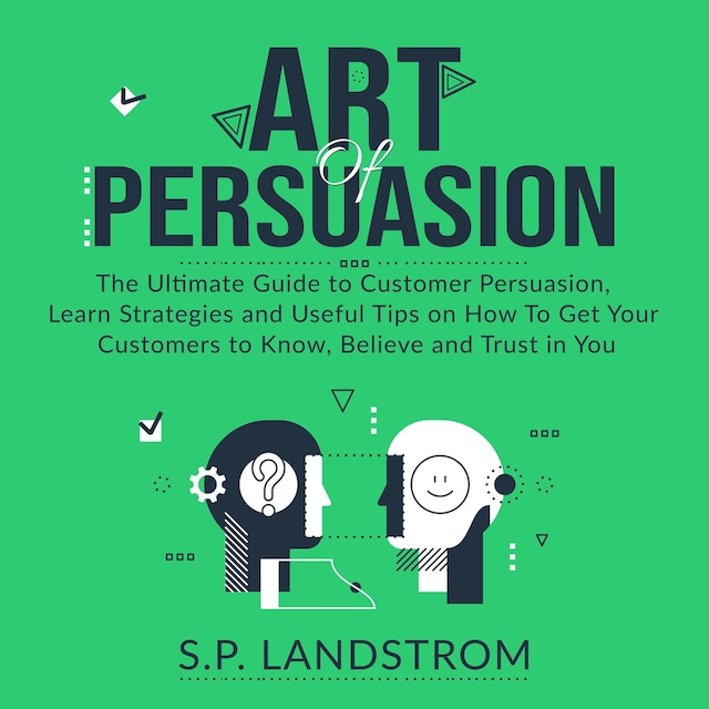 Okładka książki dla Art of Persuasion: The Ultimate Guide to Customer Persuasion, Learn Strategies and Useful Tips on How To Get Your Customers to Know, Believe and Trust in You