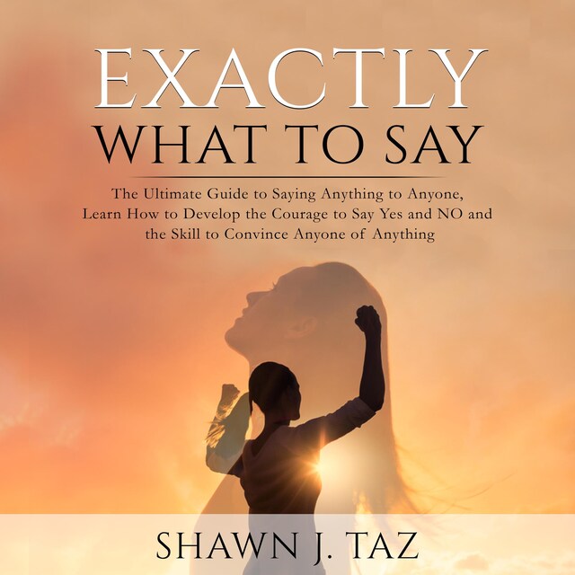 Book cover for Exactly What to Say: The Ultimate Guide to Saying Anything to Anyone, Learn How to Develop the Courage to Say Yes and NO and the Skill to Convince Anyone of Anything