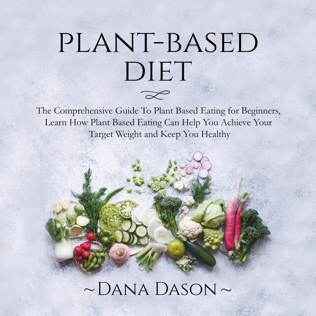 Book cover for Plant Based Diet: The Comprehensive Guide To Plant Based Eating for Beginners, Learn How Plant Based Eating Can Help You Achieve Your Target Weight and Keep You Healthy