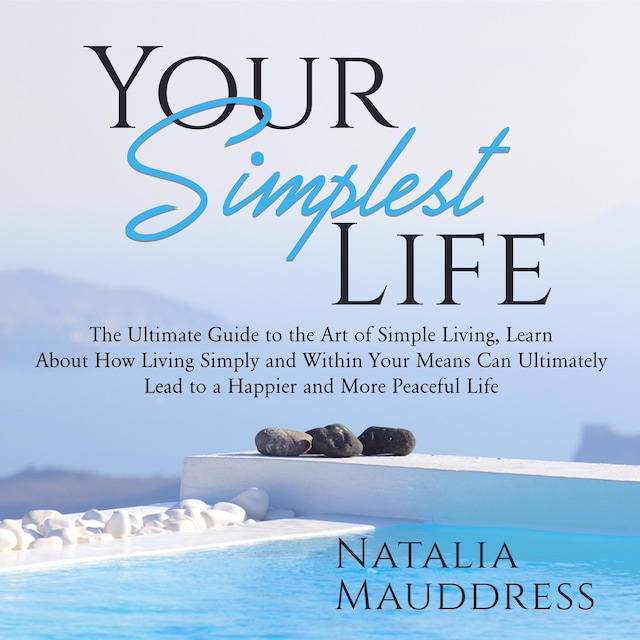 Your Simplest Life: The Ultimate Guide to the Art of Simple Living, Learn About How Living Simply and Within Your Means Can Ultimately Lead to a Happy and Peaceful Life
