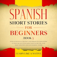 Spanish Short Stories for Beginners Book 3: Over 100 Dialogues and Daily Used Phrases to Learn Spanish in Your Car. Have Fun & Grow Your Vocabulary, with Crazy Effective Language Learning Lessons