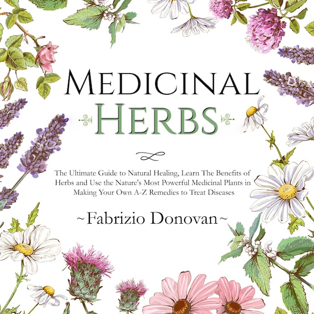 Book cover for Medicinal Herbs: The Ultimate Guide to Natural Healing, Learn The Benefits of Herbs and Use the Nature's Most Powerful Medicinal Plants in Making Your Own A-Z Remedies to Treat Diseases