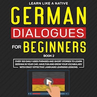 German Dialogues for Beginners Book 2: Over 100 Daily Used Phrases and Short Stories to Learn German in Your Car. Have Fun and Grow Your Vocabulary with Crazy Effective Language Learning Lessons