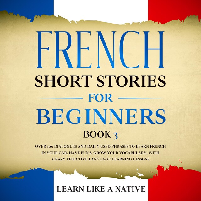 Kirjankansi teokselle French Short Stories for Beginners Book 3: Over 100 Dialogues and Daily Used Phrases to Learn French in Your Car. Have Fun & Grow Your Vocabulary, with Crazy Effective Language Learning Lessons