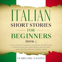 Italian Short Stories for Beginners Book 3: Over 100 Dialogues and Daily Used Phrases to Learn Italian in Your Car. Have Fun & Grow Your Vocabulary, with Crazy Effective Language Learning Lessons
