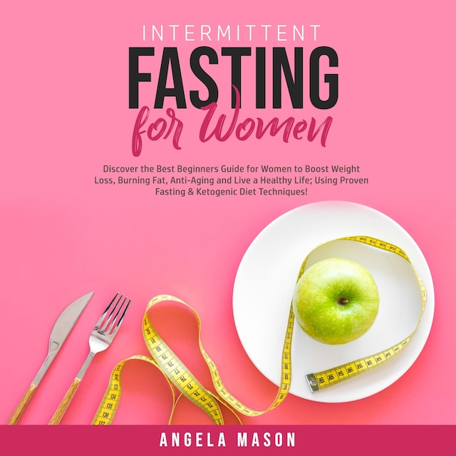 Boekomslag van Intermittent Fasting for Women: Discover the Best Beginners Guide for Women to Boost Weight Loss, Burning Fat, Anti-Aging and Live a Healthy Life; Using Proven Fasting & Ketogenic Diet Techniques!