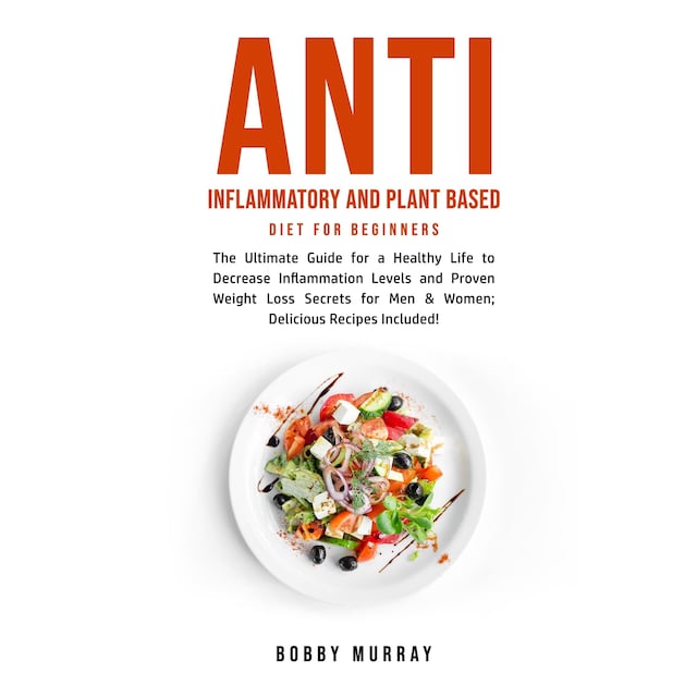 Book cover for Anti Inflammatory and Plant Based Diet for Beginners: The Ultimate Guide for a Healthy Life to Decrease Inflammation Levels and Proven Weight Loss Secrets for Men & Women; Delicious Recipes Included!