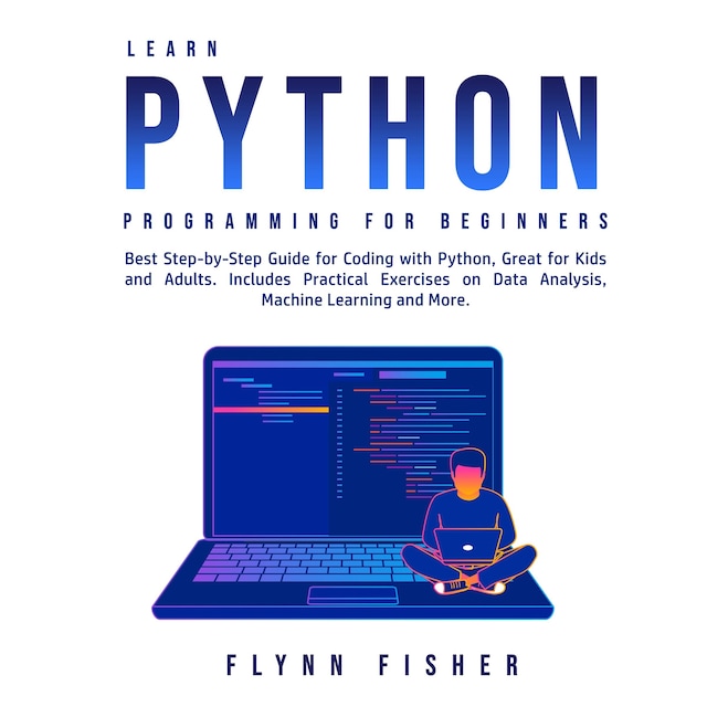 Bokomslag for Learn Python Programming for Beginners: Best Step-by-Step Guide for Coding with Python, Great for Kids and Adults. Includes Practical Exercises on Data Analysis, Machine Learning and More.