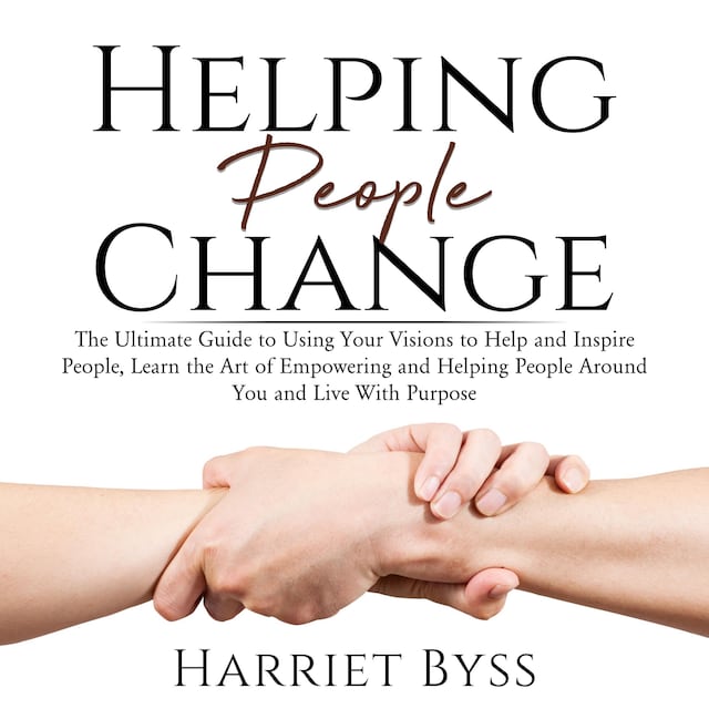 Buchcover für Helping People Change: The Ultimate Guide to Using Your Visions to Help and Inspire People, Learn the Art of Empowering and Helping People Around You and Live With Purpose