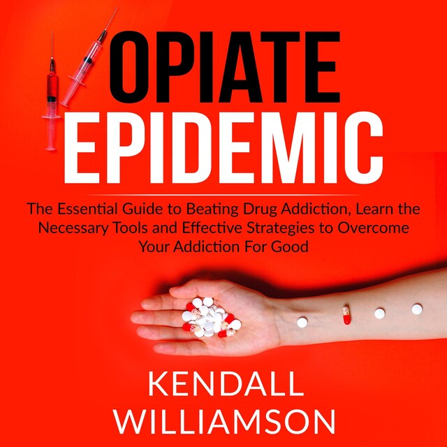Book cover for Opiate Epidemic: The Essential Guide to Beating Drug Addiction, Learn the Necessary Tools and Effective Strategies to Overcome Your Addiction For Good