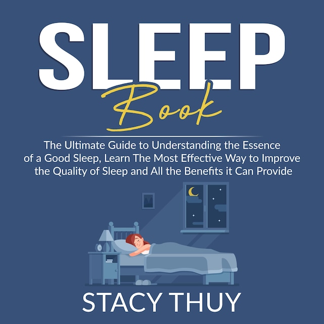 Book cover for Sleep Book: The Ultimate Guide to Understanding the Essence of a Good Sleep, Learn The Most Effective Way to Improve the Quality of Sleep and All the Benefits it Can Provide