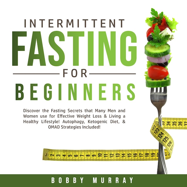 Book cover for Intermittent Fasting for Beginners: Discover the Fasting Secrets that Many Men and Women use for Effective Weight Loss & Living a Healthy Lifestyle! Autophagy, Ketogenic Diet, & OMAD Strategies Included!