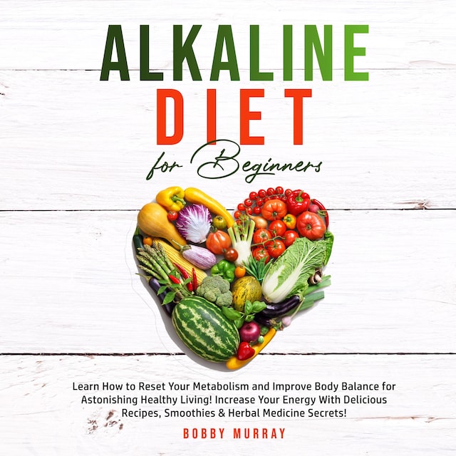 Book cover for Alkaline Diet for Beginners: Learn How to Reset Your Metabolism and Improve Body Balance for Astonishing Healthy Living! Increase Your Energy With Delicious Recipes, Smoothies & Herbal Medicine Secrets!