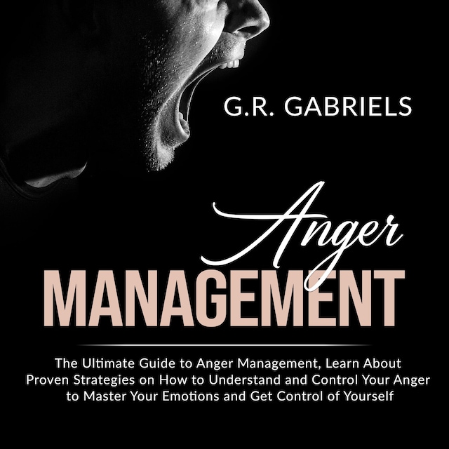 Bokomslag för Anger Management: The Ultimate Guide to Anger Management , Learn About Proven Strategies on How to Understand and Control Your Anger to Master Your Emotions and Get Control of Yourself