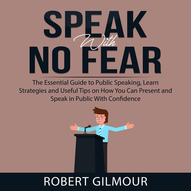 Book cover for Speak With No Fear: The Essential Guide to Public Speaking, Learn Strategies and Useful Tips on How You Can Present and Speak in Public With Confidence