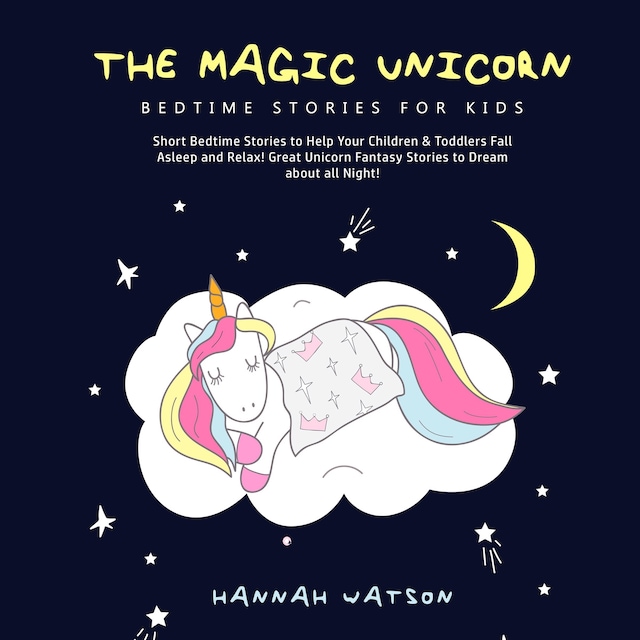Book cover for The Magic Unicorn – Bed Time Stories for Kids: Short Bedtime Stories to Help Your Children & Toddlers Fall Asleep and Relax! Great Unicorn Fantasy Stories to Dream about all Night!