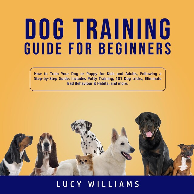 Buchcover für Dog Training Guide for Beginners: How to Train Your Dog or Puppy for Kids and Adults, Following a Step-by-Step Guide: Includes Potty Training, 101 Dog tricks, Eliminate Bad Behavior & Habits, and more.