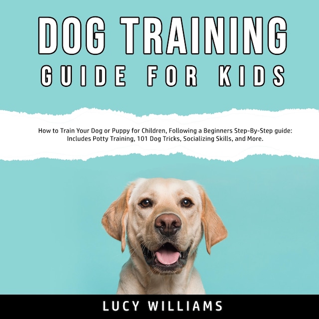 Dog Training Guide for Kids: How to Train Your Dog or Puppy for Children, Following a Beginners Step-By-Step guide: Includes Potty Training, 101 Dog Tricks, Socializing Skills, and More.