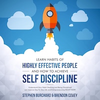Learn Habits of Highly Effective People and How to Achieve Self Discipline: Understand How Habit Stacking and Being Disciplined can improve Day-To-Day Life and Entrepreneurship RIGHT NOW.