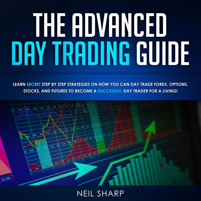 Book cover for The Advanced Day Trading Guide: Learn Secret Strategies on How You Can Day Trade Forex, Options, Stocks, and Futures to Become a SUCCESSFUL Day Trader For a Living!