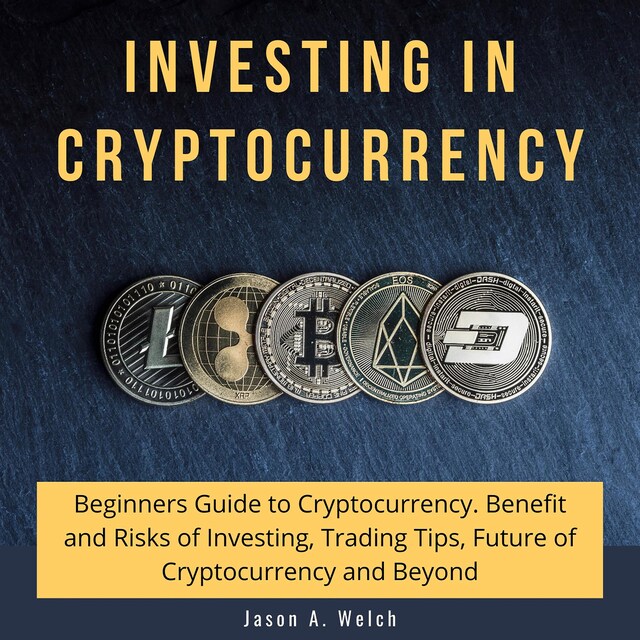 Book cover for Investing in Cryptocurrency: Beginners Guide to Cryptocurrency. Benefit and Risks of Investing, Trading Tips, Future of Cryptocurrency and Beyond