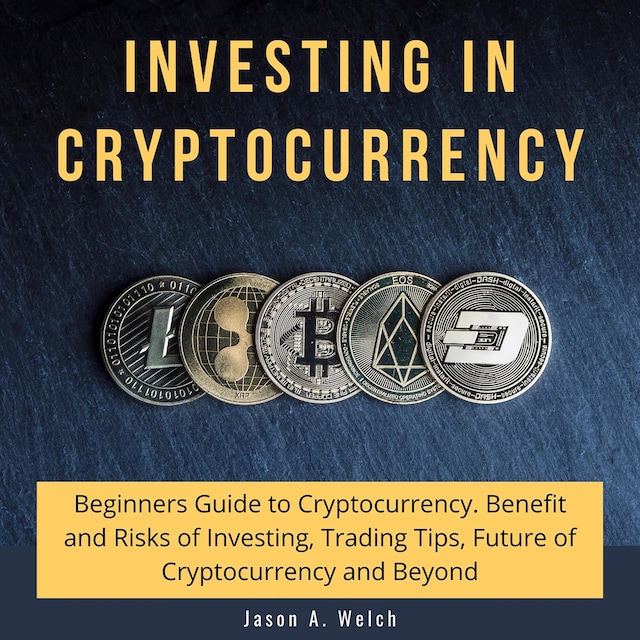 Bogomslag for Investing in Cryptocurrency: Beginners Guide to Cryptocurrency. Benefit and Risks of Investing, Trading Tips, Future of Cryptocurrency and Beyond