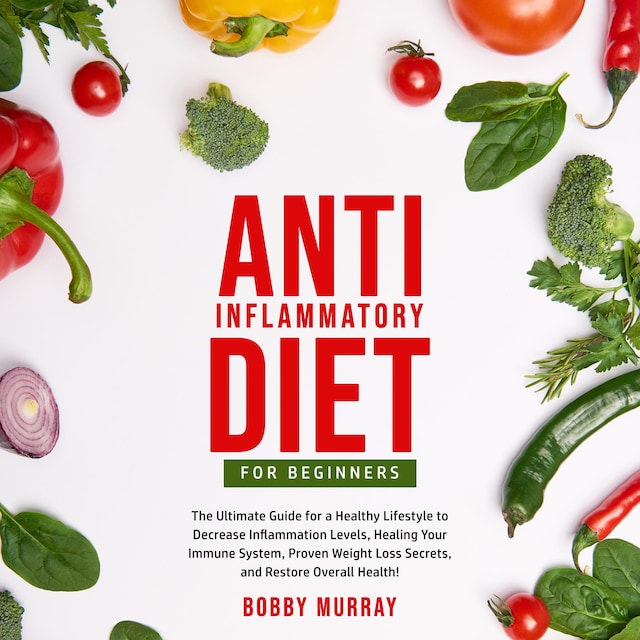 Book cover for Anti-Inflammatory Diet for Beginners: The Ultimate Guide for a Healthy Lifestyle to Decrease Inflammation Levels, Healing Your Immune System, Proven Weight Loss Secrets, and Restore Overall Health!