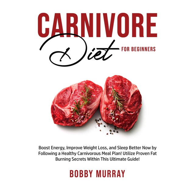 Book cover for Carnivore Diet for Beginners: Boost Energy, Improve Weight Loss, and Sleep Better Now by Following a Healthy Carnivorous Meal Plan! Utilize Proven Fat Burning Secrets Within This Ultimate Guide!