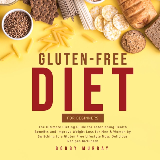 Book cover for Gluten-Free Diet for Beginners: The Ultimate Dieting Guide for Astonishing Health Benefits and Improve Weight Loss for Men & Women by Switching to a Gluten Free Lifestyle Now, Delicious Recipes Included!